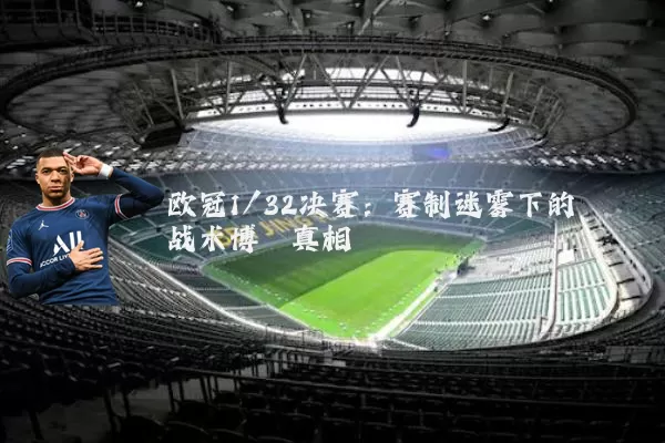 欧冠1/32决赛：赛制迷雾下的战术博弈真相