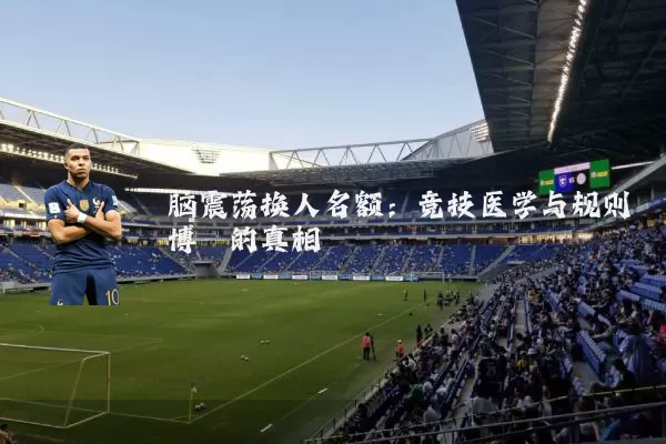 脑震荡换人名额:竞技医学与规则博弈的真相