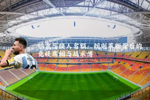 脑震荡换人名额:规则革新背后的竞技真相与战术博弈