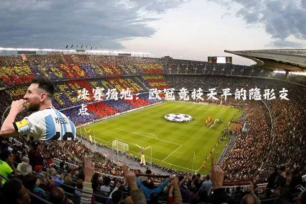 决赛场地:欧冠竞技天平的隐形支点