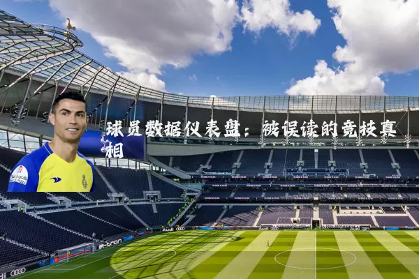 球员数据仪表盘：被误读的竞技真相