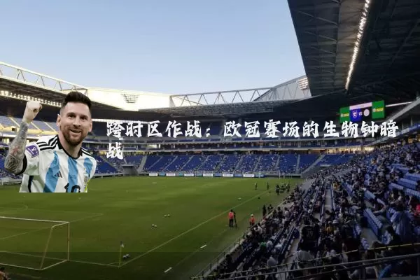 跨时区作战：欧冠赛场的生物钟暗战