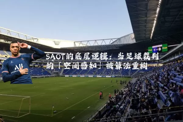 SAOT的底层逻辑:当足球裁判的「空间感知」被算法重构