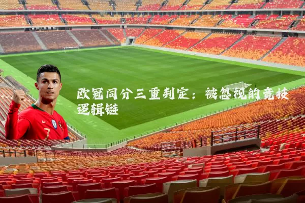 欧冠同分三重判定:被忽视的竞技逻辑链