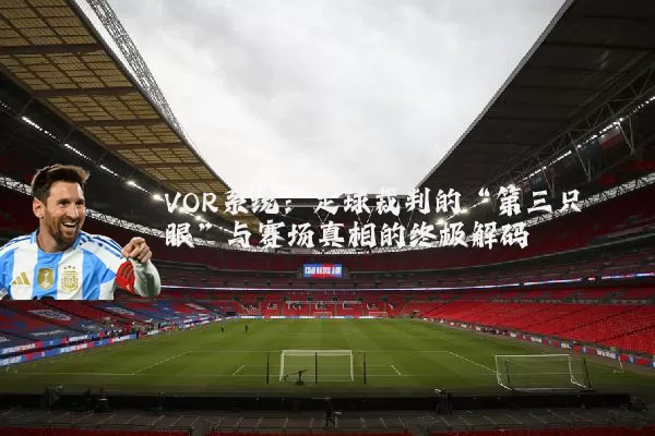 VOR系统:足球裁判的“第三只眼”与赛场真相的终极解码