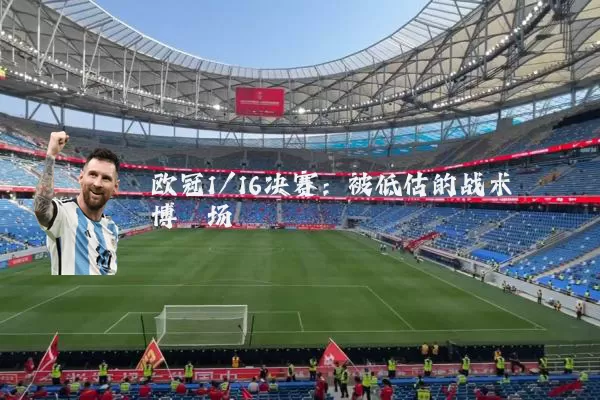 欧冠1/16决赛:被低估的战术博弈场
