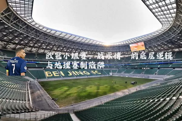 欧冠小组赛：战术博弈的底层逻辑与地理赛制陷阱