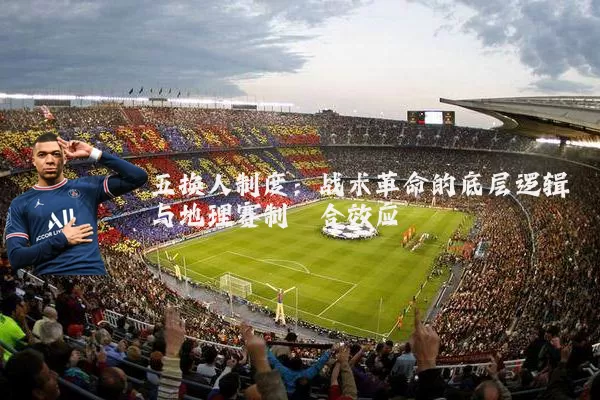 五换人制度：战术革命的底层逻辑与地理赛制耦合效应