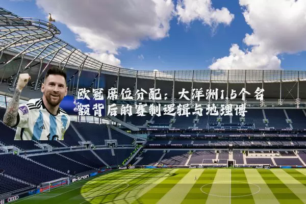 欧冠席位分配：大洋洲1.5个名额背后的赛制逻辑与地理博弈
